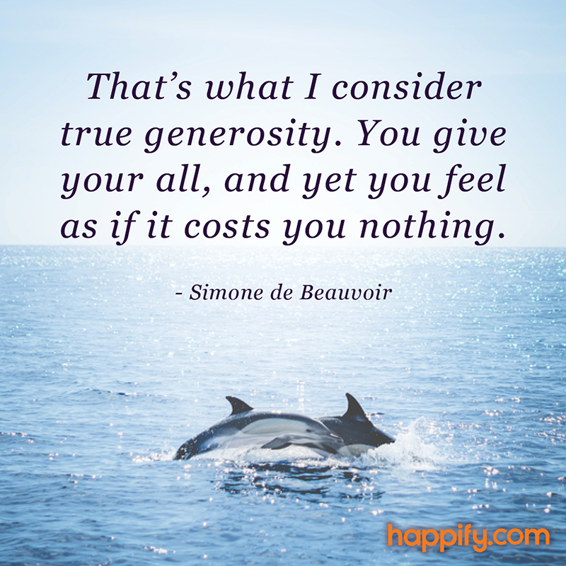 “That’s what I consider true generosity. You give your all, and yet you feel as if it costs you nothing.” — Simone de Beauvoir