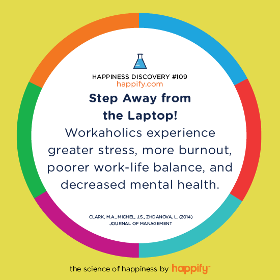 Step Away from the Laptop! Workaholics experience greater stress, more burnout, poorer work-life balance, and decreased mental health. Clark, M.A., Michel, J.S., Zhdanova, L. (2014) Journal of Management